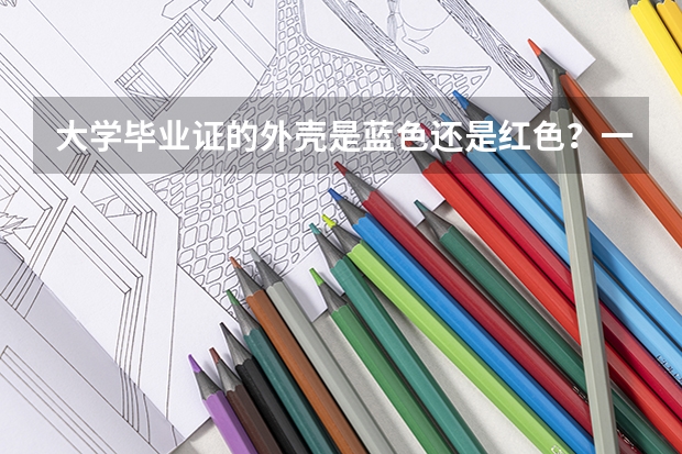 大学毕业证的外壳是蓝色还是红色？一本、二本和三本有什么不一样？
