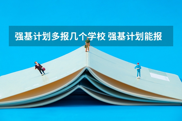 强基计划多报几个学校 强基计划能报几个学校
