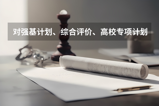 对强基计划、综合评价、高校专项计划三者之间的区别是什么？