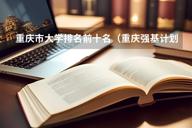重庆市大学排名前十名（重庆强基计划招生人数）