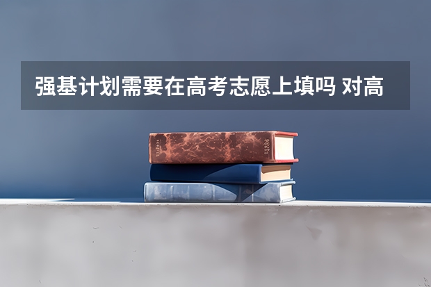 强基计划需要在高考志愿上填吗 对高考志愿填报有影响吗