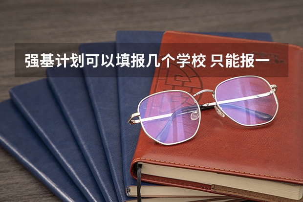 强基计划可以填报几个学校 只能报一个吗