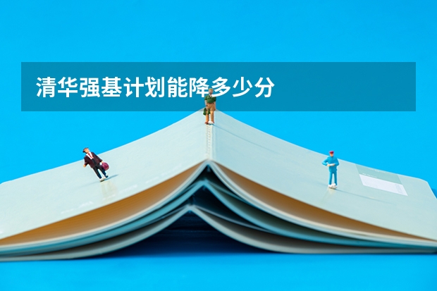 清华强基计划能降多少分