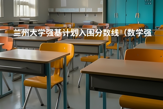 兰州大学强基计划入围分数线（数学强基计划学校排名）