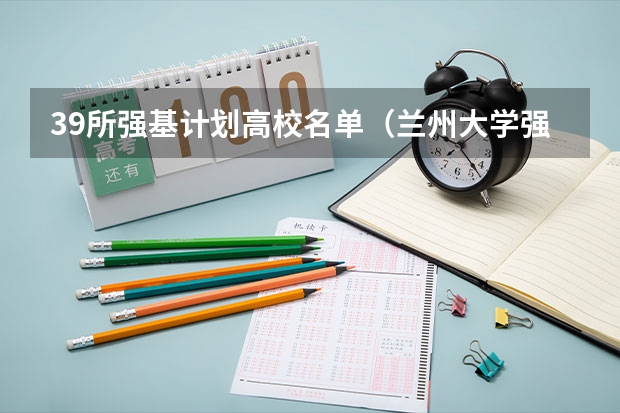 39所强基计划高校名单（兰州大学强基计划招生人数）