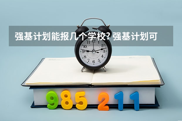 强基计划能报几个学校? 强基计划可以报几个学校