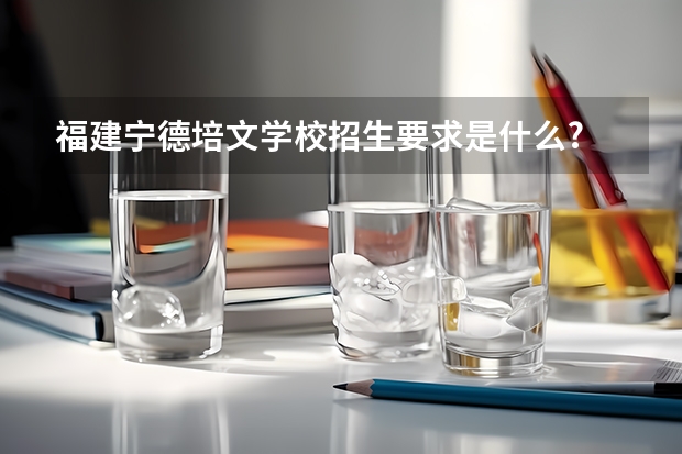 福建宁德培文学校招生要求是什么?