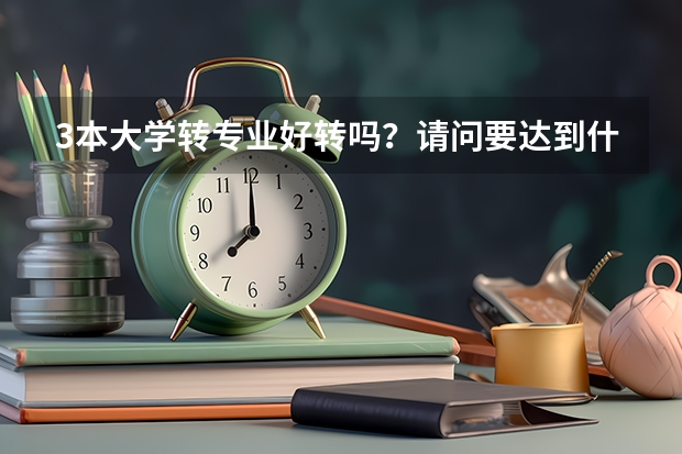 3本大学转专业好转吗？请问要达到什么条件，麻烦学姐学长告诉我这些情况，谢谢了