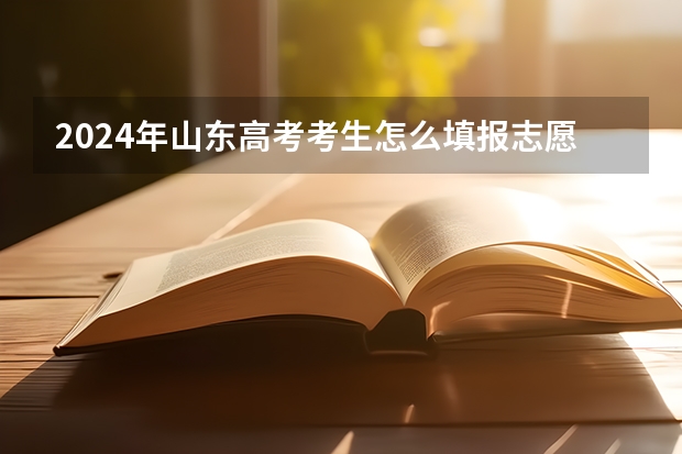 2024年山东高考考生怎么填报志愿