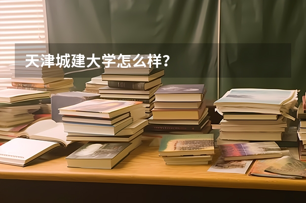 天津城建大学怎么样？