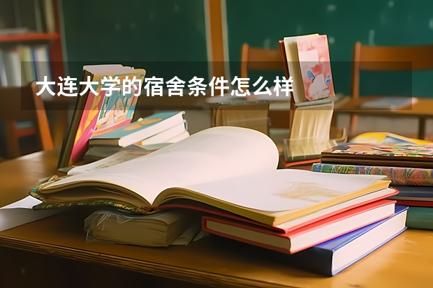 大连大学的宿舍条件怎么样