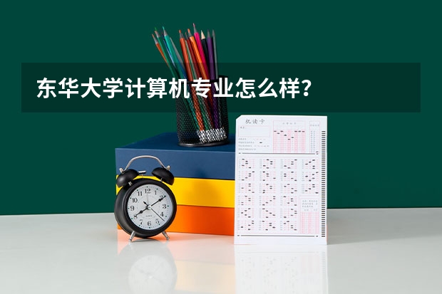 东华大学计算机专业怎么样？