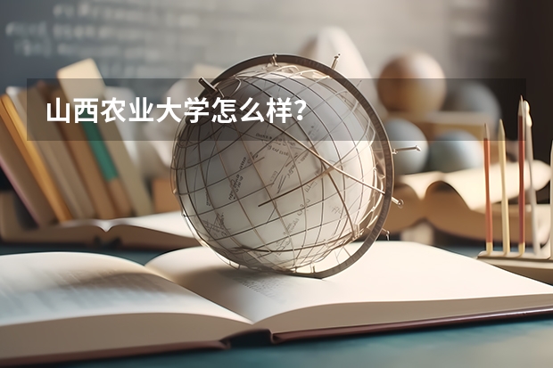 山西农业大学怎么样？