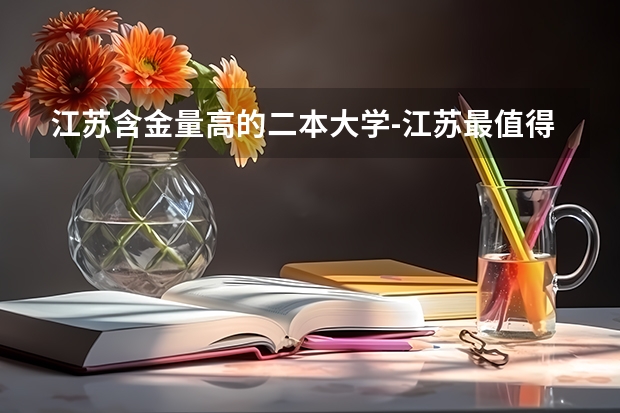 江苏含金量高的二本大学-江苏最值得上的二本大学（二本就业真实情况）