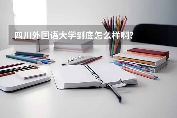 四川外国语大学到底怎么样啊？
