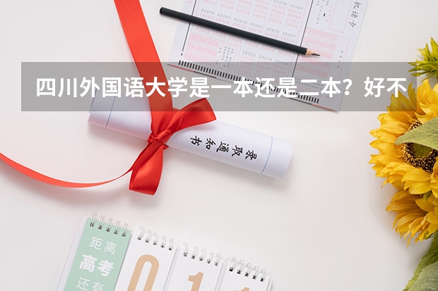 四川外国语大学是一本还是二本？好不好？哪个专业最好呢？