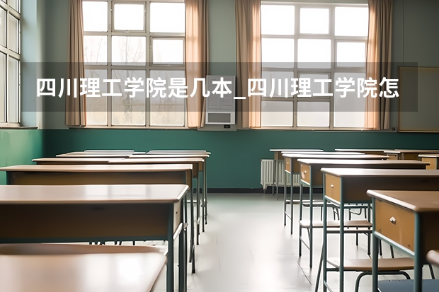 四川理工学院是几本_四川理工学院怎么样