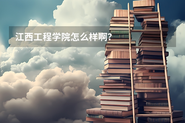江西工程学院怎么样啊？