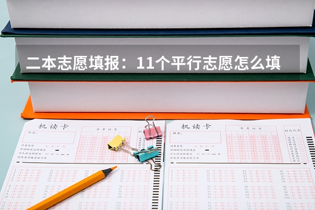 二本志愿填报：11个平行志愿怎么填