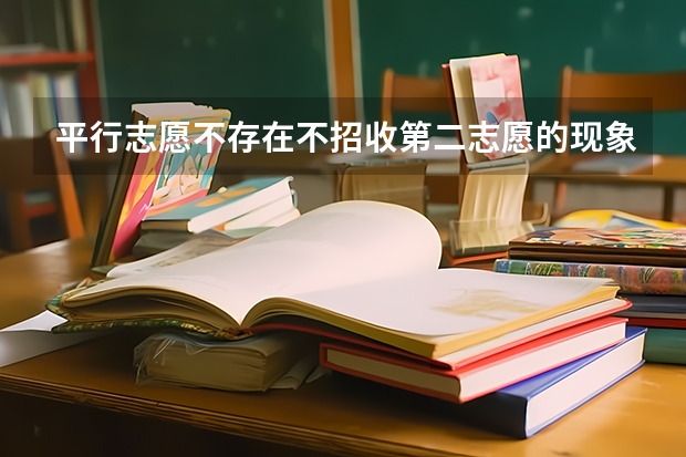 平行志愿不存在不招收第二志愿的现象对吗？？