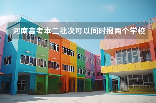河南高考本二批次可以同时报两个学校吗？
