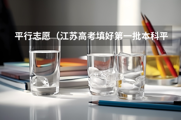 平行志愿(江苏高考填好第一批本科平行院校志愿后,是否要填第二批本科平行院校志愿?)