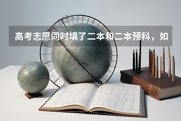 高考志愿同时填了二本和二本预科，如但是二本的学校不太喜欢，我可以选择不去读二本，而是去读预科班吗？