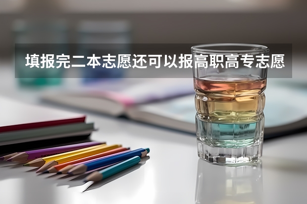 填报完二本志愿还可以报高职高专志愿吗？