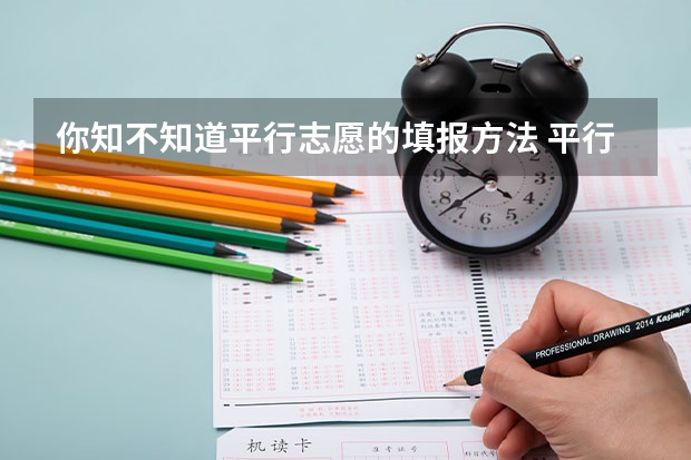 你知不知道平行志愿的填报方法 平行志愿录取规则到底是怎样的