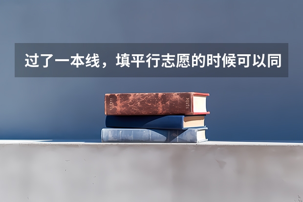 过了一本线，填平行志愿的时候可以同时填一本和二本的学校吗？