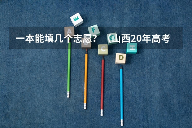 一本能填几个志愿？（山西20年高考志愿二本AB一共可以填几个平行志愿？）