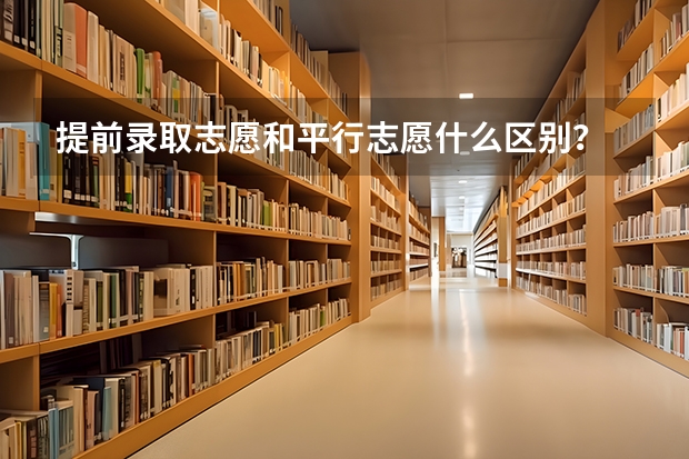 提前录取志愿和平行志愿什么区别？