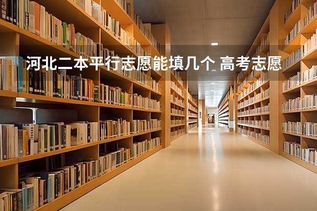 河北二本平行志愿能填几个 高考志愿填报能填几个学校几个专业