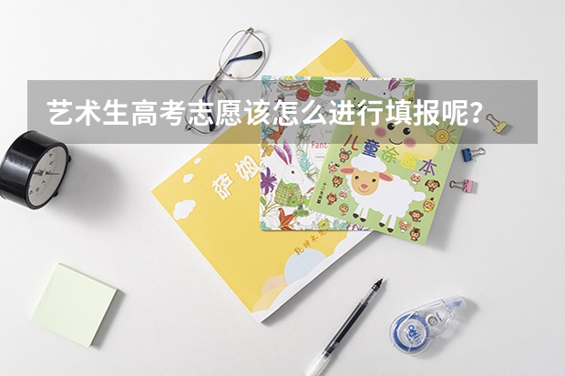 艺术生高考志愿该怎么进行填报呢?