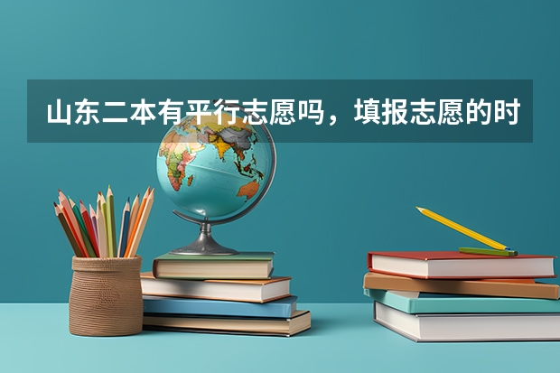 山东二本有平行志愿吗，填报志愿的时候平行志愿怎么填？