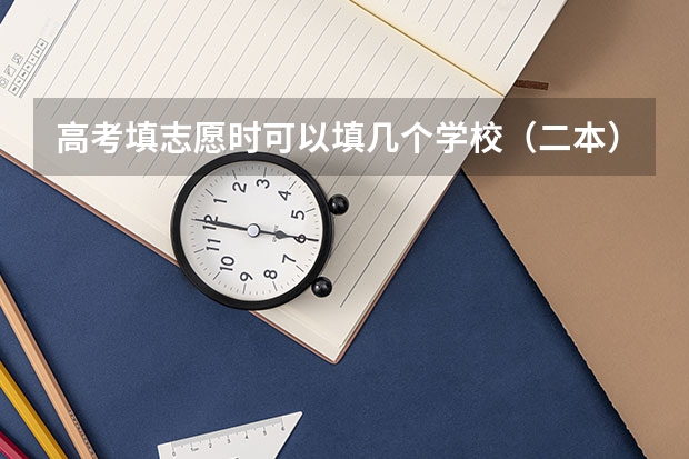 高考填志愿时可以填几个学校（二本），一个学校可以报几个专业？ 山西20年高考志愿二本AB一共可以填几个平行志愿？