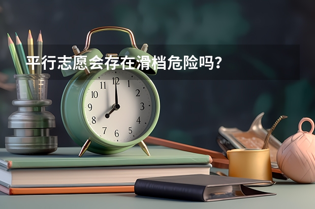 平行志愿会存在滑档危险吗？