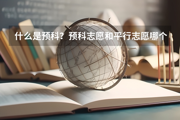 什么是预科?预科志愿和平行志愿哪个优先?