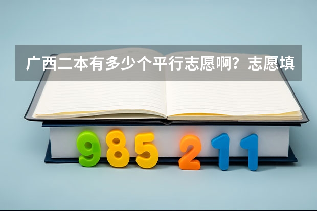 广西二本有多少个平行志愿啊？志愿填报录取规则怎么样啊？
