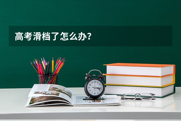 高考滑档了怎么办？