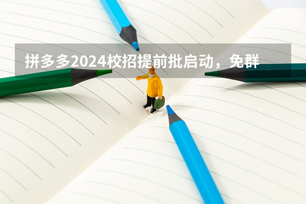 拼多多2024校招提前批启动，免群面@2024届应届生/冲 2024年国考打印准考证