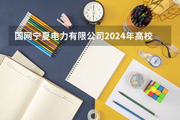 国网宁夏电力有限公司2024年高校毕业生提前批招聘行程发布！ 全国高考时间安排表