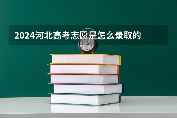 2024河北高考志愿是怎么录取的 录取原则和顺序是什么