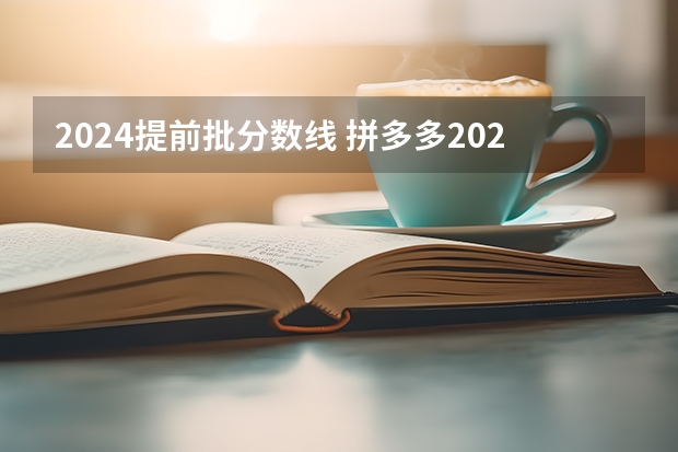 2024提前批分数线 拼多多2024校招提前批启动，免群面@2024届应届生/冲