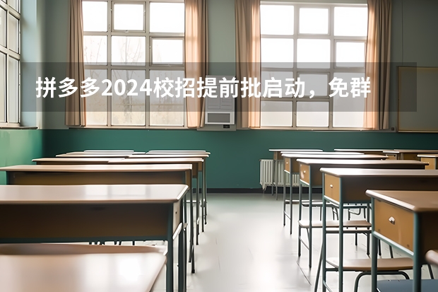 拼多多2024校招提前批启动,免群面@2024届应届生/冲