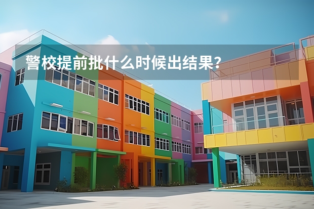 警校提前批什么时候出结果？