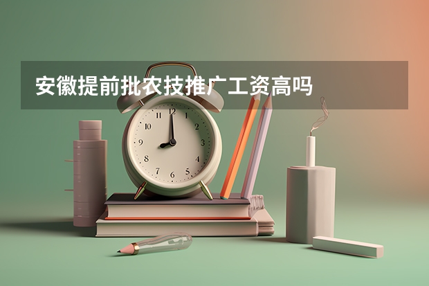 安徽提前批农技推广工资高吗