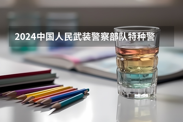 2024中国人民武装警察部队特种警察学院在山东招生计划表