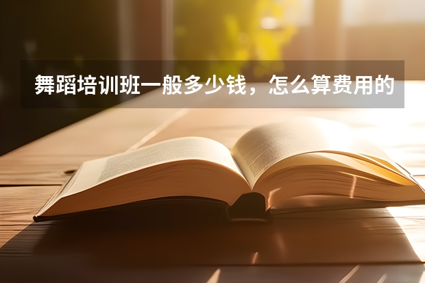 舞蹈培训班一般多少钱，怎么算费用的？