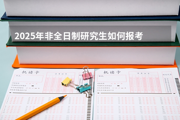 2025年非全日制研究生如何报考